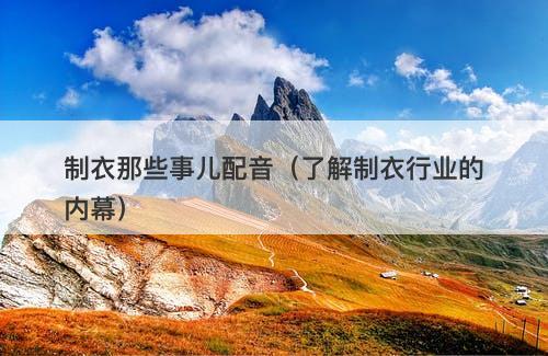 制衣那些事儿配音（了解制衣行业的内幕）-图1