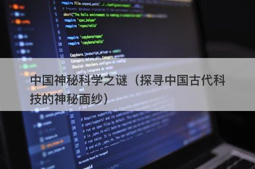 中国神秘科学之谜（探寻中国古代科技的神秘面纱）-图1