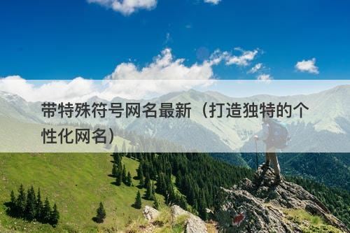 带特殊符号网名最新（打造独特的个性化网名）-图1