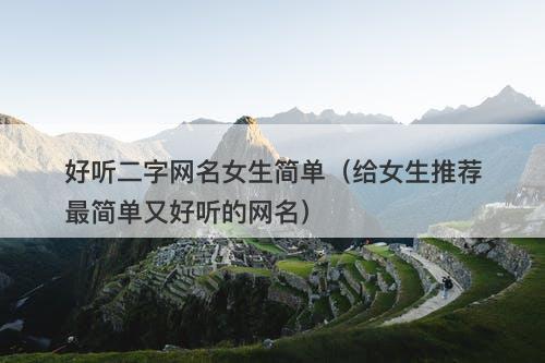 好听二字网名女生简单（给女生推荐最简单又好听的网名）-图1