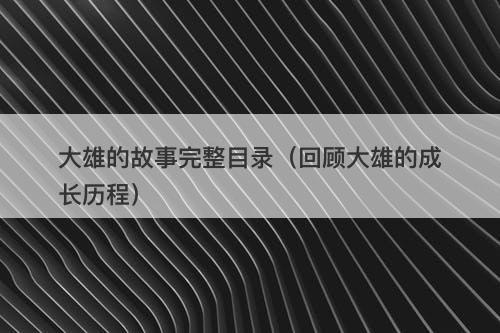 大雄的故事完整目录（回顾大雄的成长历程）-图1
