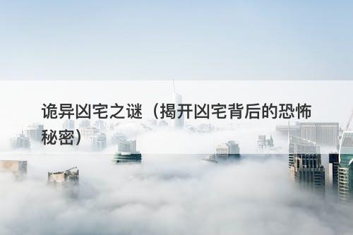 诡异凶宅之谜（揭开凶宅背后的恐怖秘密）-图1
