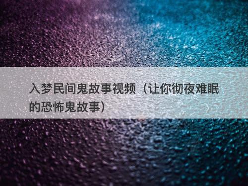 入梦民间鬼故事视频（让你彻夜难眠的恐怖鬼故事）-图1