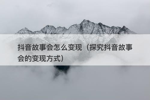 抖音故事会怎么变现（探究抖音故事会的变现方式）-图1