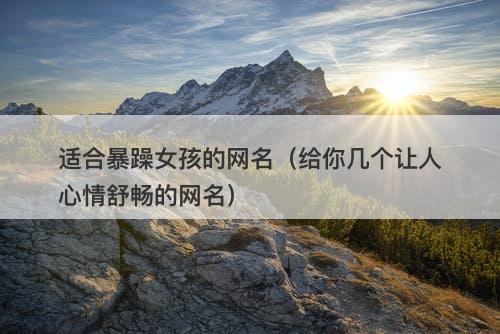 适合暴躁女孩的网名(给你几个让人心情舒畅的网名)-图1 适合暴躁女孩的网名(给你几个让人心情舒畅的网名)-图1