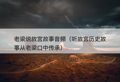 老梁说故宫故事音频（听故宫历史故事从老梁口中传承）-图1