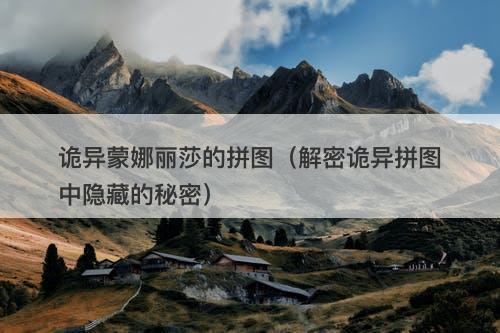 诡异蒙娜丽莎的拼图(解密诡异拼图中隐藏的秘密)-图1 诡异蒙娜丽莎的拼图(解密诡异拼图中隐藏的秘密)-图1