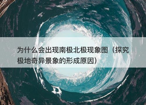 为什么会出现南极北极现象图（探究极地奇异景象的形成原因）-图1