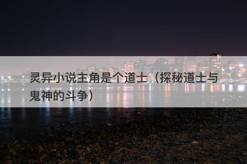 灵异小说主角是个道士(探秘道士与鬼神的斗争)-图1 灵异小说主角是个道士(探秘道士与鬼神的斗争)-图1