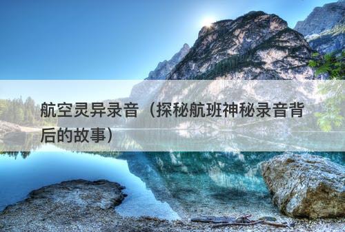 航空灵异录音(探秘航班神秘录音背后的故事)-图1 航空灵异录音(探秘航班神秘录音背后的故事)-图1