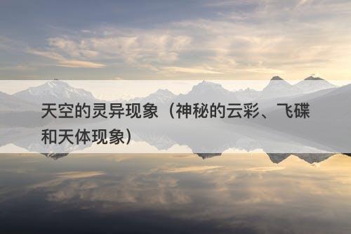 天空的灵异现象(神秘的云彩、飞碟和天体现象)-图1 天空的灵异现象(神秘的云彩、飞碟和天体现象)-图1