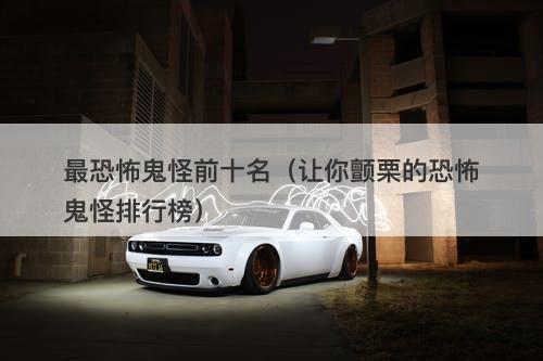 最恐怖鬼怪前十名（让你颤栗的恐怖鬼怪排行榜）-图1