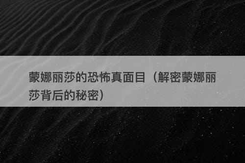 蒙娜丽莎的恐怖真面目(解密蒙娜丽莎背后的秘密)-图1 蒙娜丽莎的恐怖真面目(解密蒙娜丽莎背后的秘密)-图1