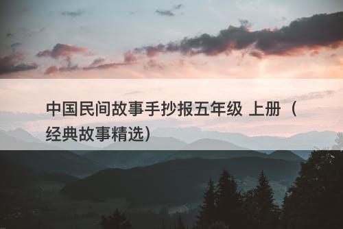中国民间故事手抄报五年级 上册（经典故事精选）-图1