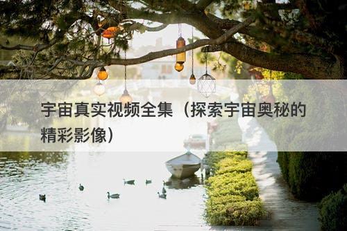 宇宙真实视频全集（探索宇宙奥秘的精彩影像）-图1