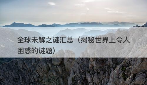 全球未解之谜汇总（揭秘世界上令人困惑的谜题）-图1