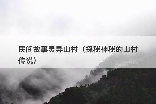 民间故事灵异山村（探秘神秘的山村传说）