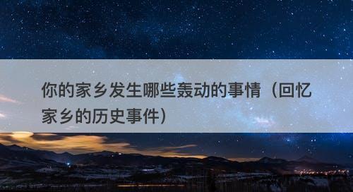 你的家乡发生哪些轰动的事情（回忆家乡的历史事件）-图1