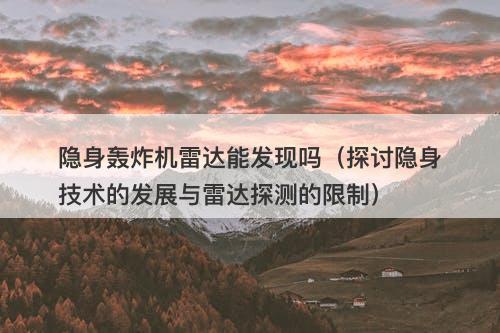 隐身轰炸机雷达能发现吗（探讨隐身技术的发展与雷达探测的限制）-图1