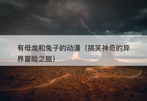 有母龙和兔子的动漫（搞笑神奇的异界冒险之旅）