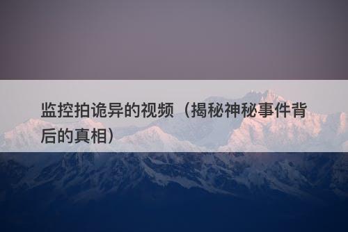 监控拍诡异的视频（揭秘神秘事件背后的真相）