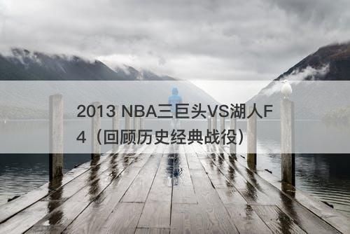 2013 NBA三巨头VS湖人F4（回顾历史经典战役）-图1