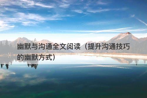 幽默与沟通全文阅读(提升沟通技巧的幽默方式)-图1 幽默与沟通全文阅读(提升沟通技巧的幽默方式)-图1