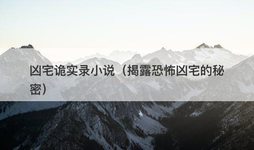 凶宅诡实录小说（揭露恐怖凶宅的秘密）