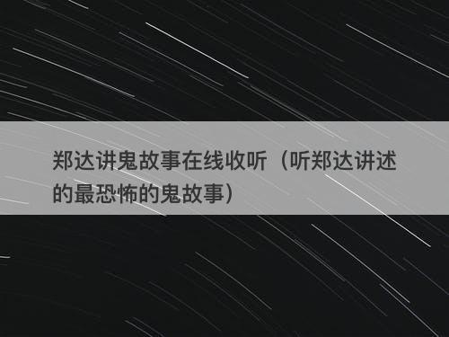 郑达讲鬼故事在线收听（听郑达讲述的最恐怖的鬼故事）-图1