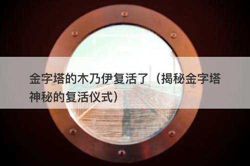 金字塔的木乃伊复活了（揭秘金字塔神秘的复活仪式）