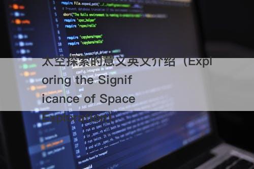 太空探索的意义英文介绍（Exploring the Significance of Space Exploration）-图1