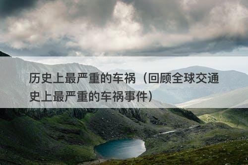 历史上最严重的车祸（回顾全球交通史上最严重的车祸事件）