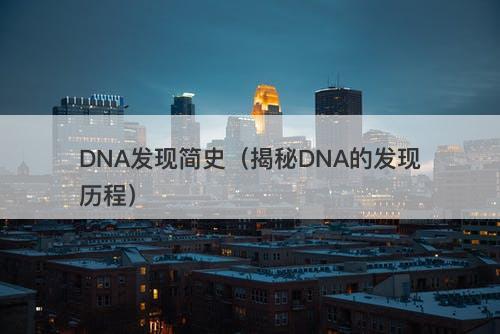 DNA发现简史（揭秘DNA的发现历程）