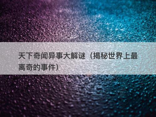 天下奇闻异事大解谜（揭秘世界上最离奇的事件）-图1