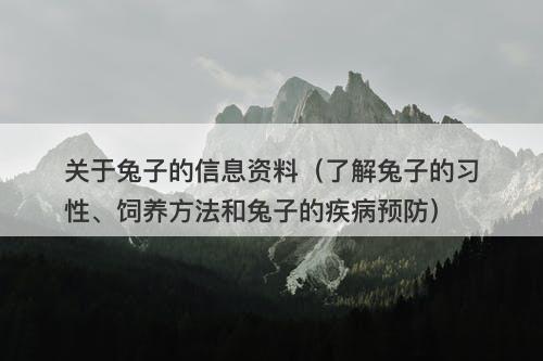 关于兔子的信息资料（了解兔子的习性、饲养方法和兔子的疾病预防）