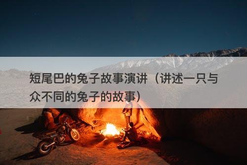 短尾巴的兔子故事演讲（讲述一只与众不同的兔子的故事）-图1