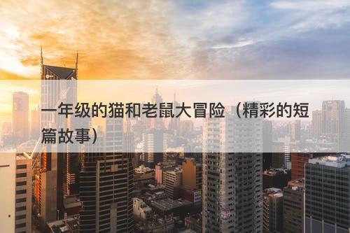 一年级的猫和老鼠大冒险（精彩的短篇故事）