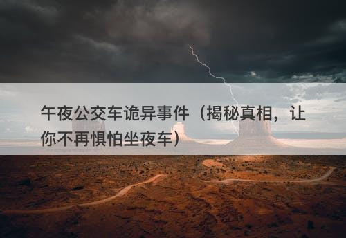 午夜公交车诡异事件(揭秘真相,让你不再惧怕坐夜车)-图1 午夜公交车诡异事件(揭秘真相,让你不再惧怕坐夜车)-图1