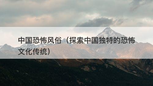 中国恐怖风俗（探索中国独特的恐怖文化传统）-图1
