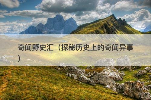 奇闻野史汇(探秘历史上的奇闻异事)-图1 奇闻野史汇(探秘历史上的奇闻异事)-图1