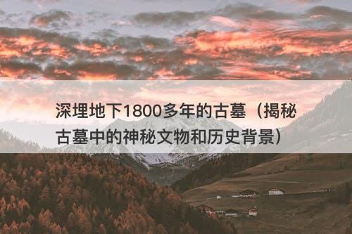 深埋地下1800多年的古墓（揭秘古墓中的神秘文物和历史背景）