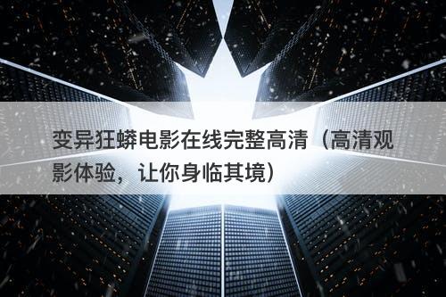 变异狂蟒电影在线完整高清（高清观影体验，让你身临其境）-图1