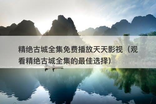 精绝古城全集免费播放天天影视（观看精绝古城全集的最佳选择）