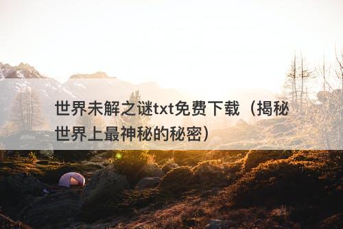 世界未解之谜txt免费下载(揭秘世界上最神秘的秘密)-图1 世界未解之谜txt免费下载(揭秘世界上最神秘的秘密)-图1