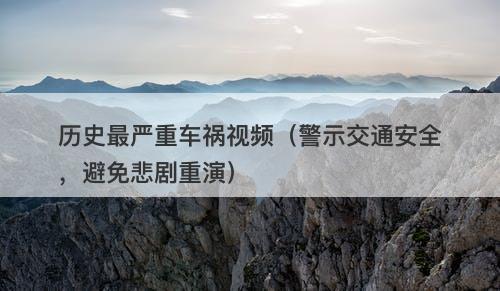历史最严重车祸视频(警示交通安全,避免悲剧重演)-图1 历史最严重车祸视频(警示交通安全,避免悲剧重演)-图1