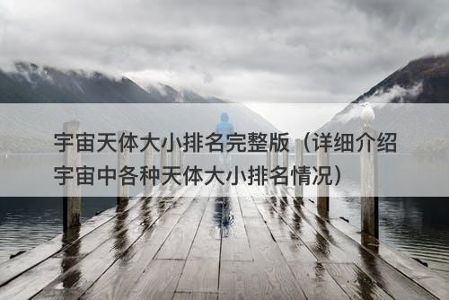 宇宙天体大小排名完整版（详细介绍宇宙中各种天体大小排名情况）