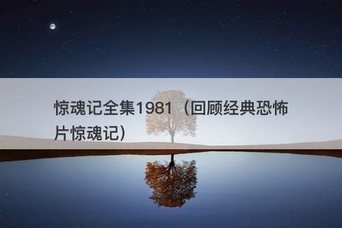 惊魂记全集1981（回顾经典恐怖片惊魂记）-图1