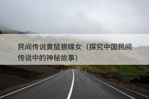 民间传说黄鼠狼嫁女（探究中国民间传说中的神秘故事）