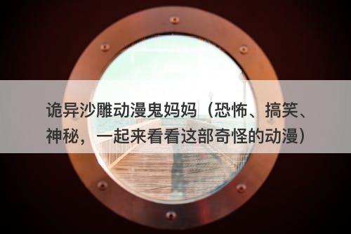 诡异沙雕动漫鬼妈妈(恐怖、搞笑、神秘,一起来看看这部奇怪的动漫)-图1 诡异沙雕动漫鬼妈妈(恐怖、搞笑、神秘,一起来看看这部奇怪的动漫)-图1