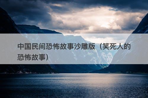 中国民间恐怖故事沙雕版(笑死人的恐怖故事)-图1 中国民间恐怖故事沙雕版(笑死人的恐怖故事)-图1